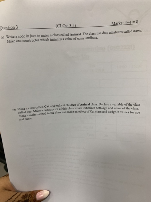Question 3 (CLOS: 3.5) Marks: 4+4 = 8 (a) Write a code in java to make a class called Animal. The class has data attributes c