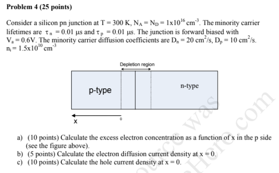 Problem 4 (25 points) Consider a silicon pn junction at T-300 K, NA-ND- 1x101° cm3. The minority carrier lifetimes are τ n-0.