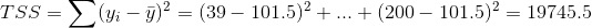 TSS=\sum (y_{i}-\bar{y})^2=(39-101.5)^2+...+(200-101.5)^2=19745.5
