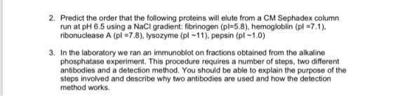 2. Predict the order that the following proteins will elute from a CM Sephadex column run at pH 6.5 using a NaCI gradient: fi