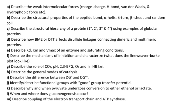 a) Describe the weak intermolecular forces (charge-charge, H-bond, van der Waals, & Hydrophobic force etc). b) Describe the s