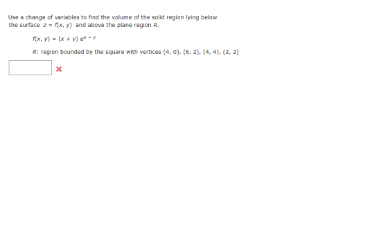 Use a change of variables to find the volume of the solid region lying below the surface -f(x, y) and above the plane region