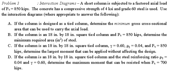 Problem 3 : Interaction Diagrams -A short column is subje cted to a factored axial load of Pu-850 kips. The concrete has a co