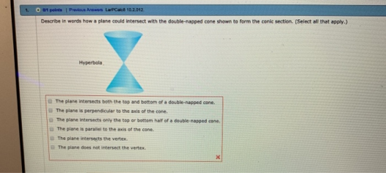 o1 points 1 Previous Answors LarPCalc8 10.2.012. 1. Describe in words how a plane could intersect with the double-napped cone