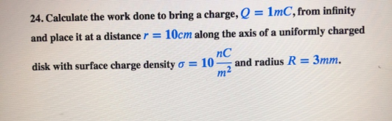 24. Calculate the work done to bring a charge,Q = 1mC, from infinity and place it at a distance r 10cm along the axis of a un
