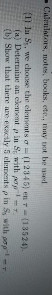 Calculators, notes, books, etc., may not be used. (1) In S5, we choose the elements σ = (12345) en τ = (13524). (a) Determine