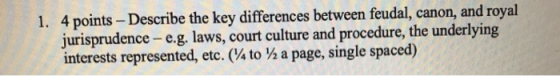 1. 4 points -Describe the key differences between feudal, canon, and royal jurisprudence -e.g. laws, court culture and proced