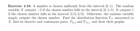 Exercise 4.10. A number is chosen uniformly from the interval [0, 1). The random variable X outputs -2 if the chosen number f