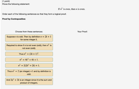 1 point Prove the following statement: If n2 is even, then n is even. Order each of the following sentences so that they form