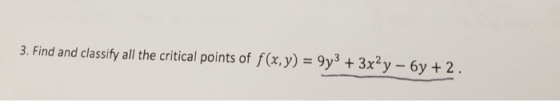 9y3 + 3x2y-6y + 2 . 3. Find and classify all the critical points of f(x,y)