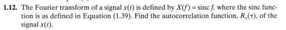 1.12. The Fourier transform of a signal x(t) is defined by X(f) = sincf, where the sinc func- tion is as defined in Equation