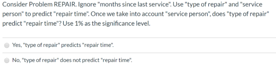 Consider Problem REPAIR. Ignore months since last service. Use type of repair and service person to predict repair tim