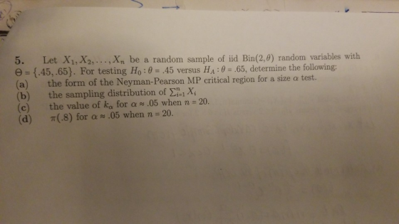 5. Let X1, X2,..., Xn be Bin(2,0) random variables with Θ {.45, .65). For testing Ho : θ 45 versus HA : θ-66, determine the f