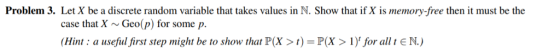 Problem 3. Let X be a discrete random variable that takes values in N. Show that if X is memory-free then it must be the case