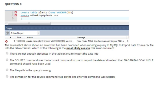 QUESTION 8 1create table plantz (name VARCHAR (30)) 2 3 SQHcse /Desktop/plants.csv Output Action Output Message Time Action 1