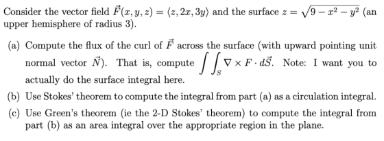 Consider the vector field F(x, y, z) -(z,2x, 3y) and the surface z- /9 - x2 -y2 (an upper hemisphere of radius 3). (a) Comput