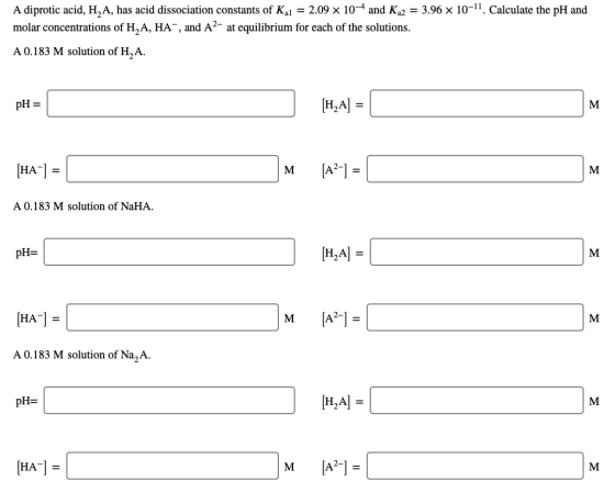 A diprotic acid, H,A, has acid dissociation constants of Ka1 = 2.09 x 104 and Ka2 = 3.96 x 10-11. Calculate the pH and molar