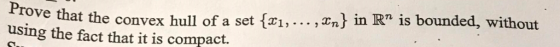 Prove that the convex hull of a set using the fact that it is compact. x1,., nin R is bounded,, without