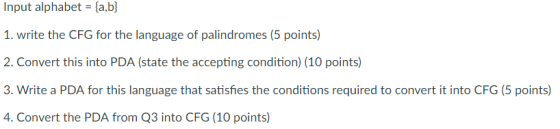 Input alphabet {a,b 1. write the CFG for the language of palindromes (5 points) 2. Convert this into PDA (state the accepting