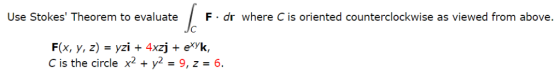 Use Stokes Theorem to evaluateF dr where C is oriented counterclockwise as viewed from above. C is the circle x2 + y2-9,2-6.