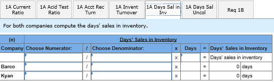 1A Current 1A Acid Test 1A Acct Re 1A Invent 1A Days Sain 1A Days Sal Req 18 Turn Turnover Inv Uncol For both companies compu