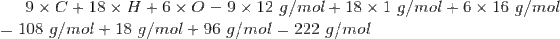 9 × C+18 × H 6 × O = 9 × 12 g/mol+18 × 1 g/mol + 6 × 16 g/mol 108 g/mol 18 g/mol 96 g/mol 222 g/mol