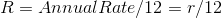 R = Annual Rate/ 12 = r/12