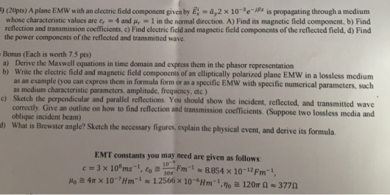 5) (20pts) A plane EMW with an whose characteristic values are e, reflection and transmission coefficients, c) Find electric