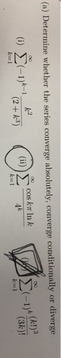 (a) Determine whether the series converge absolutely, converge conditionally or diverge k 2 (2 + k3) (k!)3 (3k)! cos kT In k