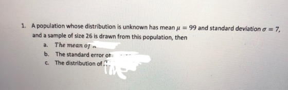 99 and standard deviation σ A population whose distribution is unknown has mean μ and a sample of size 26 is drawn from this