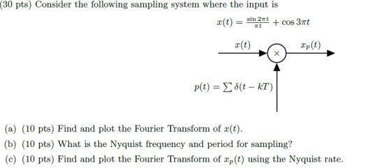 (30 pts) Consider the following sampling system where the input is x(t) = sin 2nt + cos 3nt r(t) Cp (t) (a) (10 pts) Find and