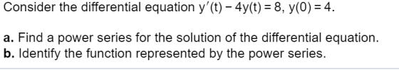 Consider the differential equation y(t) - 4y(t)- 8, y(0)4. a. Find a power series for the solution of the differential equat