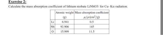 Exercise 2: Calculate the mass absorption coefficient of lithium niobate LiNbO3/ for Cu- Ka radiation. Atomic weight Mass-abs