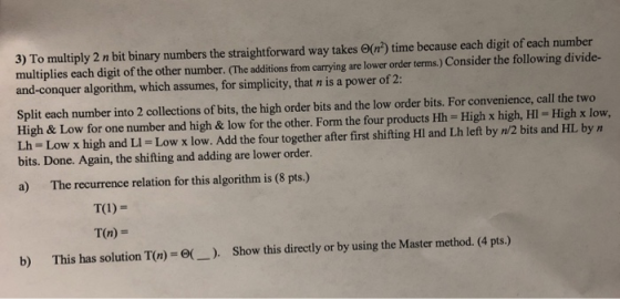 3) To multiply 2 n bit binary numbers the straightforward way takes (r) time because each digit of each number multiplies eac