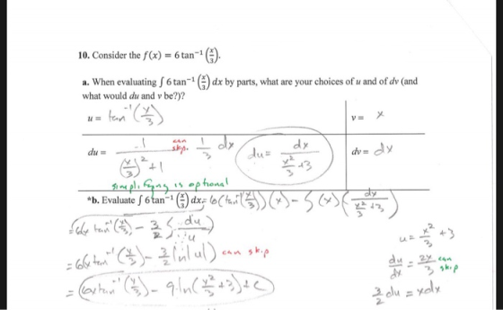 10. Consider the f(x) = 6 tan (). a. When evaluatingf6 tan-1 (E) dx by parts, what are your choices of u and of dv (and what