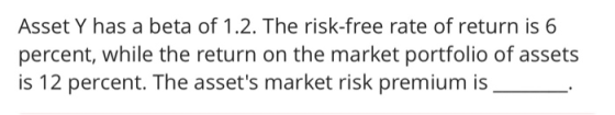 Asset Y has a beta of 1.2. The risk-free rate of return is 6 percent, while the return on the market portfolio of assets is 1