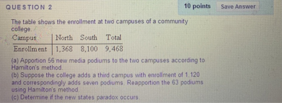 10 points QUESTION 2 Save Answer The table shows the enrollment at two campuses of a community college CampusNorth South Tota