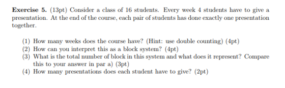 Exercise 5. (13pt) Consider a class of 16 students. Every week 4 students have to give presentation. At the end of the course