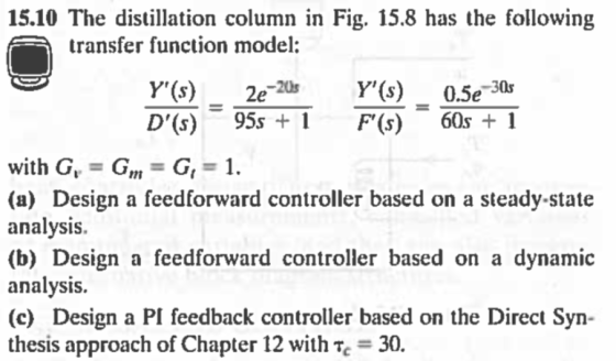 15.10 The distillation column in Fig. 15.8 has the following transfer function model -30s Ds) 95s+ 60sI with G GGi 1 (a) Desi