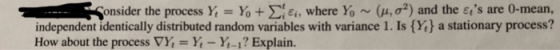onsider the process Y, = Y + Σ|e, where Yo ~ (μ, σ2) and the es are 0-mean, a stationary process? independent identically di