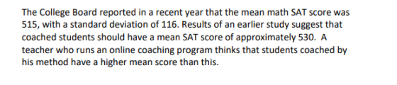 The College Board reported in a recent year that the mean math SAT score was 515, with a standard deviation of 116. Results o