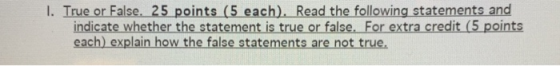 I. True or False, 25 points (5 each), Read the following statements and indicate whether the statement is true or false. For