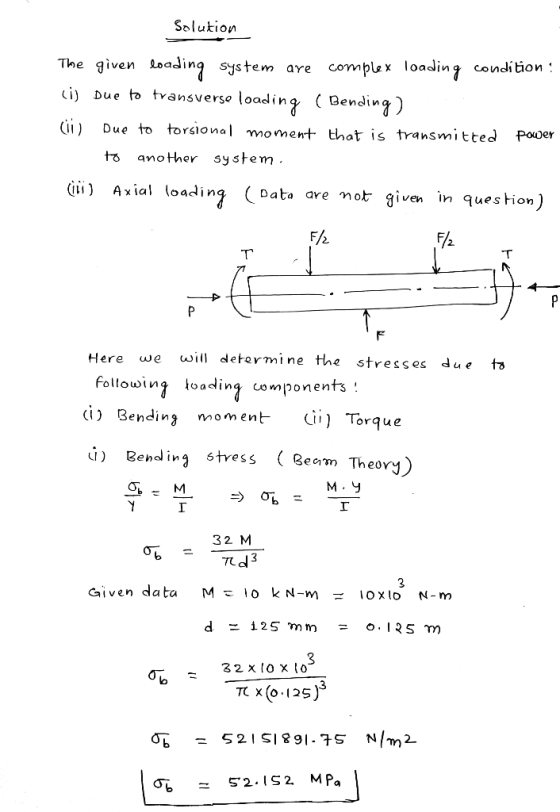 Solukio;n The given loading system are complex loading condi tion (1) Due to transverse loading ( Bending) (ii) Due to torsio