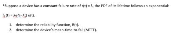 *Suppose a device has a constant failure rate of r(t)-A, the PDF of its lifetime follows an exponential 1. determine the reli