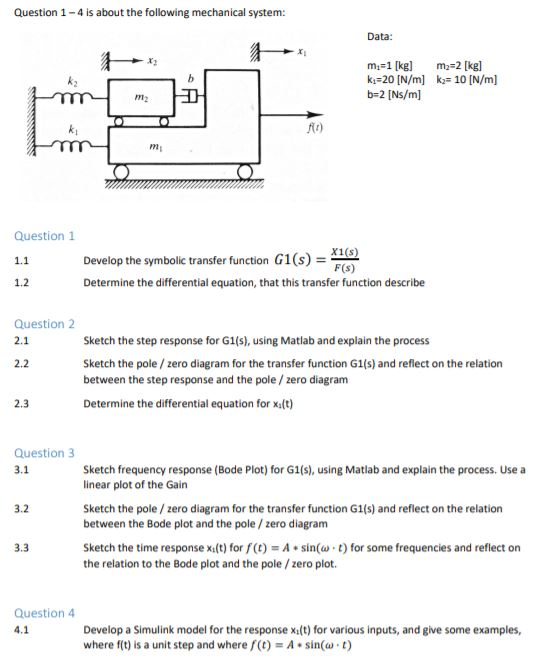 Question 1-4 is about the following mechanical system: Data: ki-20 [N/m] b-2 [Ns/m] k2# 10 [N/m] m2 At) mi Question 1 X1(s) D