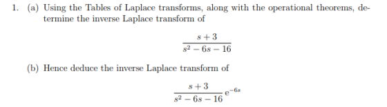 1. (a) Using the Tables of Laplace transforms, along with the operational theorems, de- termine the inverse Laplace transform