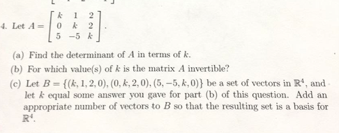 Tk 1 21 5 -5 k (a) Find the determinant of A in terms of k (b) For which value(s) of k is the matrix A invertible? (c) Let B-