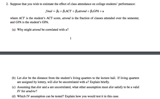 2. Suppose that you wish to estimate the effect of class attendance on college students performance: final-A + β1ACT + β2att