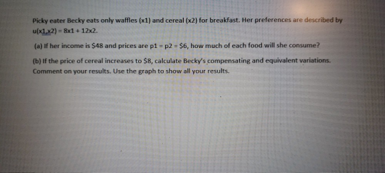 Picky eater Becky eats only waffles (x1) and cereal (x2) for breakfast. Her preferences are described by u(x1,x2)- 8x1 + 12x2