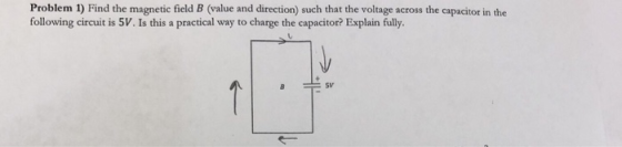 Problem 1) Find the magnetic field B (value and direction) such that the voltage across the capacitor in the following circui